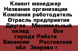 Клиент-менеджер › Название организации ­ Компания-работодатель › Отрасль предприятия ­ Другое › Минимальный оклад ­ 24 000 - Все города Работа » Вакансии   . Ростовская обл.,Зверево г.